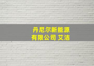 丹尼尔新能源有限公司 艾洁